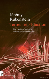 Jérémy Rubenstein — Terreur et séduction: Une histoire de la doctrine de la "guerre révolutionnaire"
