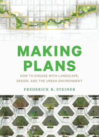 Frederick R. Steiner — Making Plans : How to Engage with Landscape, Design, and the Urban Environment