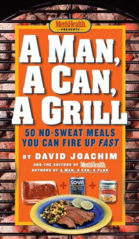 David Joachim, Editors of Men's Health Magazine — A Man, a Can, a Grill: 50 No-Sweat Meals You Can Fire Up Fast: A Cookbook