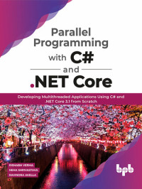 Rishabh Verma; Neha Shrivastava; Ravindra Akella — Parallel Programming with C# and .NET Core: Developing Multithreaded Applications Using C# and .NET Core 3.1 from Scratch