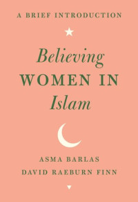 Asma Barlas; David Raeburn Finn — Believing Women in Islam: A Brief Introduction