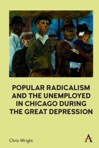 Chris Wright — Popular Radicalism and the Unemployed in Chicago during the Great Depression