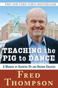 Thompson, Fred — Teaching the pig to dance: a memoir of growing up and second chances