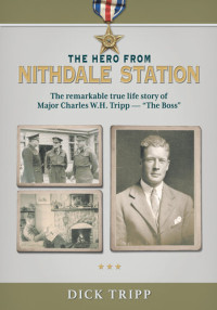Dick Tripp — The hero from Nithdale Station : the remarkable true story of Major Charles W. H. Tripp - "The Boss"