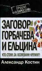 Костин Александр Львович — Заговор Горбачева и Ельцина: Кто стоял за хозяевами Кремля? . Массово-политическое издание