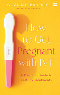Gitanjali Banerjee — How to Get Pregnant With IVF: A Practical Guide to Fertility Treatments