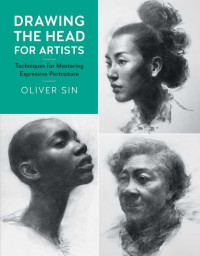 Oliver Sin — Drawing the head for artists: techniques for mastering expressive portraiture