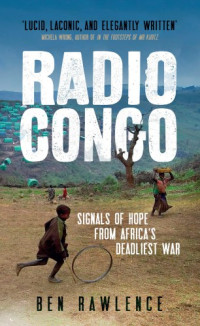 Rawlence, Ben — Radio Congo: signals of hope from Africa's deadliest war