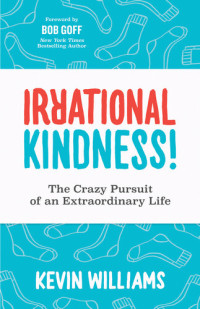 Kevin Williams — Irrational Kindness!: The Crazy Pursuit of an Extraordinary Life