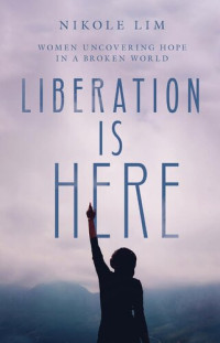 Nikole Lim — Liberation is here : women uncovering hope in a broken world