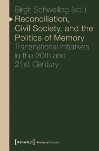 Birgit Schwelling (editor); Knowledge Unlatched - KU Select 2016: Backlist Collection (editor) — Reconciliation, Civil Society, and the Politics of Memory: Transnational Initiatives in the 20th and 21st Century