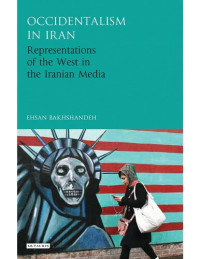 Ehsan Bakhshandeh — Occidentalism in Iran: Representations of the West in the Iranian Media (International Library of Iranian Studies)