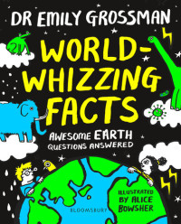 Emily Grossman; Alice Bowsher — World-whizzing Facts : Awesome Earth Questions Answered