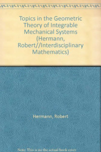 Robert Hermann — Topics in the Geometric Theory of Integrable Mechanical Systems (Interdisciplinary Mathematics)