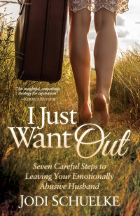 Jodi Schuelke — I Just Want Out: Seven Careful Steps to Leaving Your Emotionally Abusive Husband