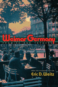 Eric D. Weitz — Weimar Germany: Promise and Tragedy