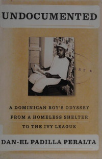 Dan-El Padilla Peralta — Undocumented : a Dominican boy's odyssey from a homeless shelter to the Ivy League