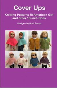 Ruth Braatz — Cover Ups: Knitting Patterns fit American Girl and other 18-Inch Dolls