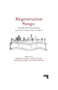 Alberto Duman, Anna Minton, Malcolm James, Dan Hancox — Regeneration Songs: Sounds of Investment and Loss in East London