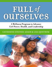 Catherine Steiner-Adair Lisa Sjostrom — Full of Ourselves: A Wellness Program to Advance Girl Power, Health, And Leadership