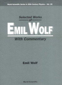 Emil Wolf — Selected Works of Emil Wolf: With Commentary (World Scientific Series in 20th Century Physics 29)