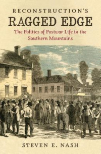Steven E. Nash — Reconstruction's Ragged Edge: The Politics of Postwar Life in the Southern Mountains