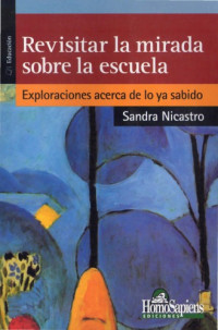 Sandra Nicastro — Revisitar la mirada sobre la escuela: exploraciones acerca de lo ya sabido