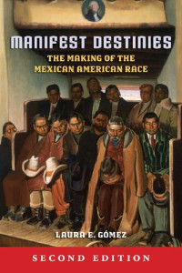 Laura E. Gómez — Manifest destinies : the making of the Mexican American race