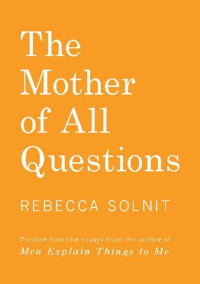 Rebecca Solnit — The Mother Of All Questions