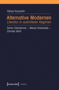 Yahya Kouroshi — Alternative Modernen: Literatur in autoritären Regimen. Simin Daneshvar - Mercè Rodoreda - Christa Wolf