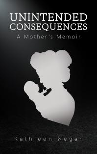 Kathleen Regan — Unintended Consequences : A Mother’s Memoir