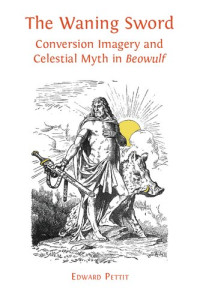 Edward Pettit — The Waning Sword: Conversion Imagery and Celestial Myth in "Beowulf"