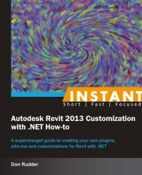 Don Rudder — Instant Autodesk Revit 2013 Customization with .NET How-to [Instant]: A supercharged guide to creating your own plugins, add-ons and customizations for Revit with .NET