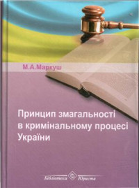 Маркуш М.А. — Принцип змагальності в кримінальному процесі України