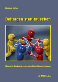 Christian Siefkes — Beitragen statt tauschen: Materielle Produktion nach dem Modell Freier Software