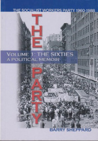 Barry Sheppard — The Party, the Socialist Workers Party, 1960 - 1988. Volume 1: The sixties, a political memoir