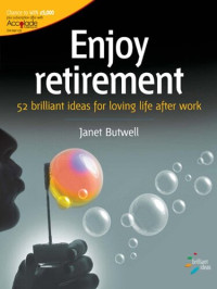 Janet Butwell — Enjoy Retirement: 52 Brilliant Ideas For Loving Life After Work