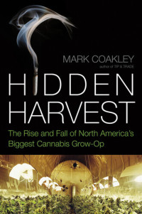 Mark Coakley — Hidden Harvest: The Rise and Fall of North America's Biggest Cannabis Grow Op