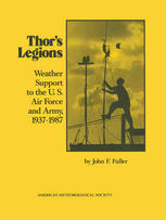John F. Fuller (auth.) — Thor’s Legions: Weather Support to the U.S. Air Force and Army, 1937–1987