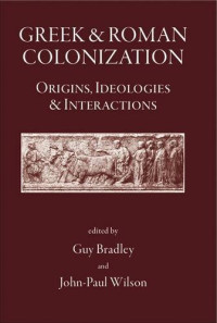 Guy Bradley, John-Paul Wilson — Greek and Roman Colonisation: Origins, Ideologies and Interactions
