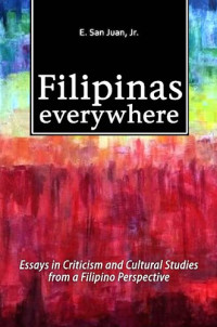 Epifanio San Juan, Jr. — Filipinas Everywhere: Essays in Criticism and Cultural Studies from a Filipino Perspective