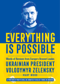 Mary Wood — Everything is Possible: Words of Heroism from Europe's Bravest Leader, Ukrainian President Volodymyr Zelensky
