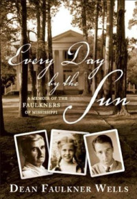 Wells, Dean Faulkner — Every Day by the Sun: A Memoir of the Faulkners of Mississippi