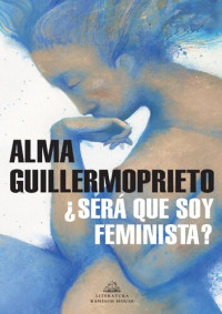 Guillermoprieto, Alma — ¿Será que soy feminista?