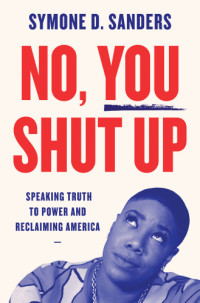 Sanders, Symone D — No, You Shut Up: Speaking Truth to Power and Reclaiming America