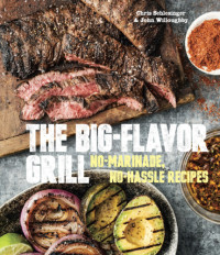 John Willoughby, Chris Schlesinger — The Big-Flavor Grill: No-Marinade, No-Hassle Recipes for Delicious Steaks, Chicken, Ribs, Chops, Vegetables, Shrimp, and Fish