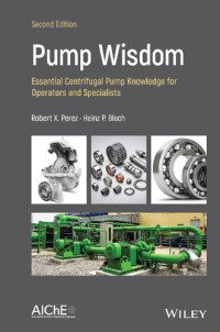 Robert X. Perez, Heinz P. Bloch — Pump Wisdom: Essential Centrifugal Pump Knowledge for Operators and Specialists