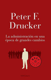 Peter F. Drucker — La administración en una época de grandes cambios.