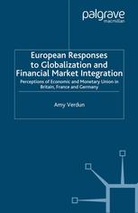 Amy Verdun (auth.) — European Responses to Globalization and Financial Market Integration: Perceptions of Economic and Monetary Union in Britain, France and Germany