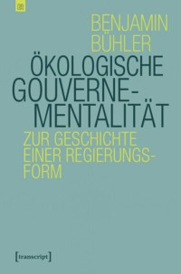 Benjamin Bühler; Exzellenzcluster »Kulturelle Grundlagen von Integration« der Universität Konstanz — Ökologische Gouvernementalität: Zur Geschichte einer Regierungsform